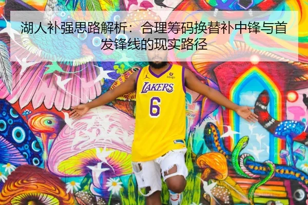 湖人补强思路解析：合理筹码换替补中锋与首发锋线的现实路径
